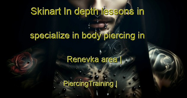 Skinart In-depth lessons in specialize in body piercing in Renevka area | PiercingTraining | PiercingClasses | SkinartTraining-Russian Federation